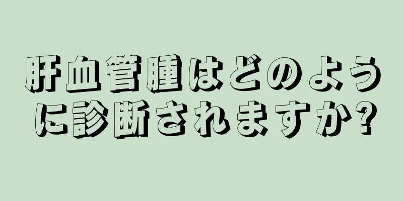 肝血管腫はどのように診断されますか?