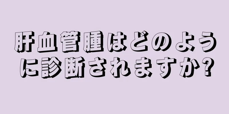 肝血管腫はどのように診断されますか?