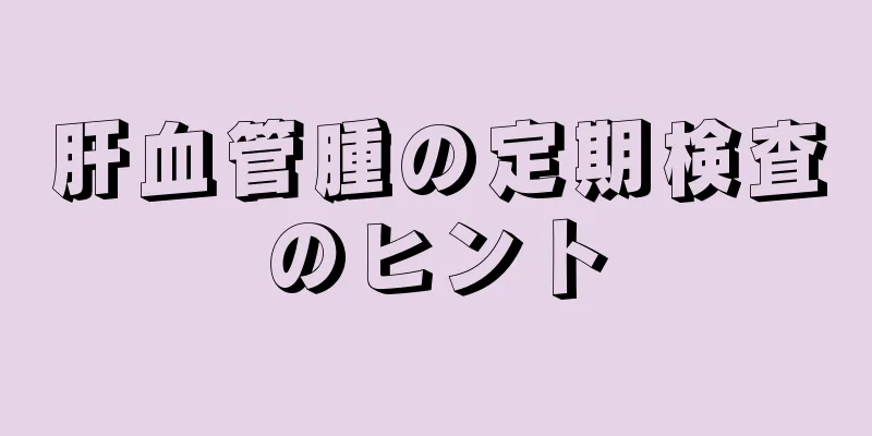 肝血管腫の定期検査のヒント
