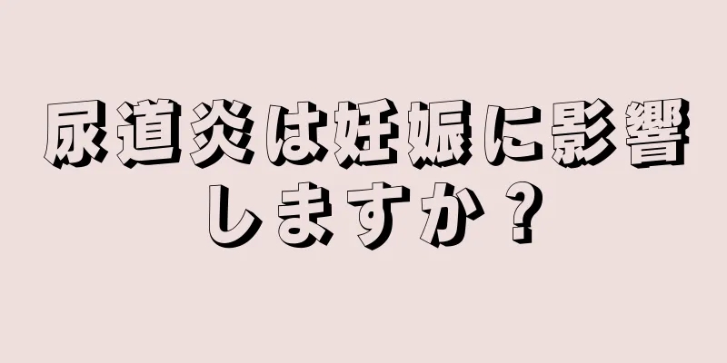 尿道炎は妊娠に影響しますか？