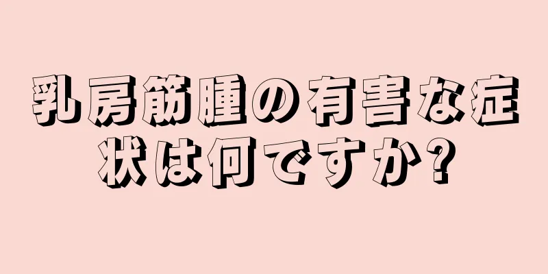 乳房筋腫の有害な症状は何ですか?