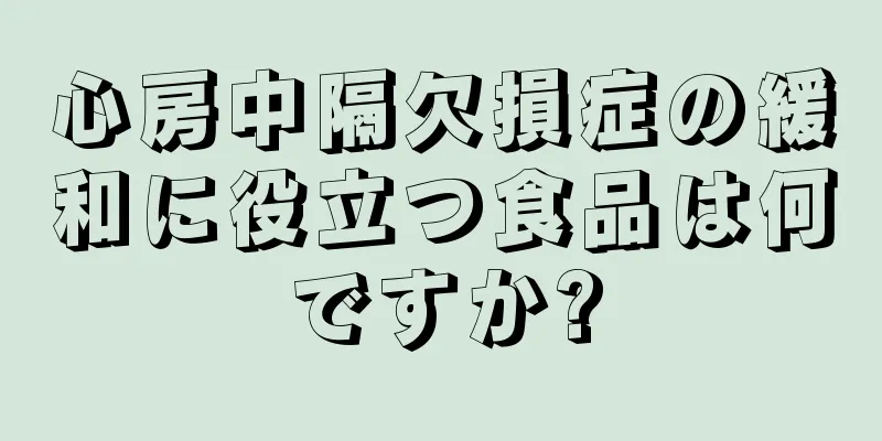 心房中隔欠損症の緩和に役立つ食品は何ですか?