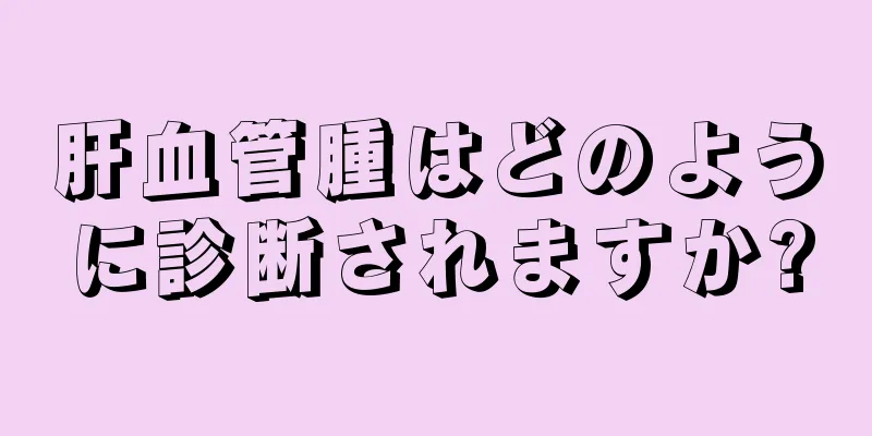 肝血管腫はどのように診断されますか?