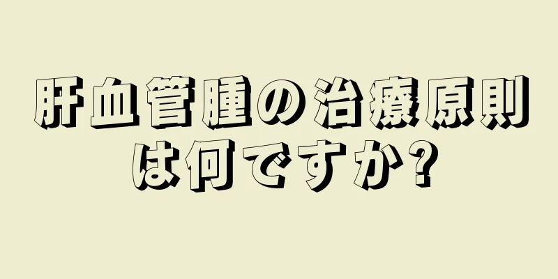 肝血管腫の治療原則は何ですか?