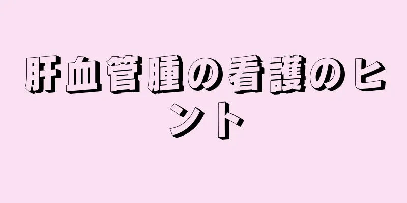 肝血管腫の看護のヒント