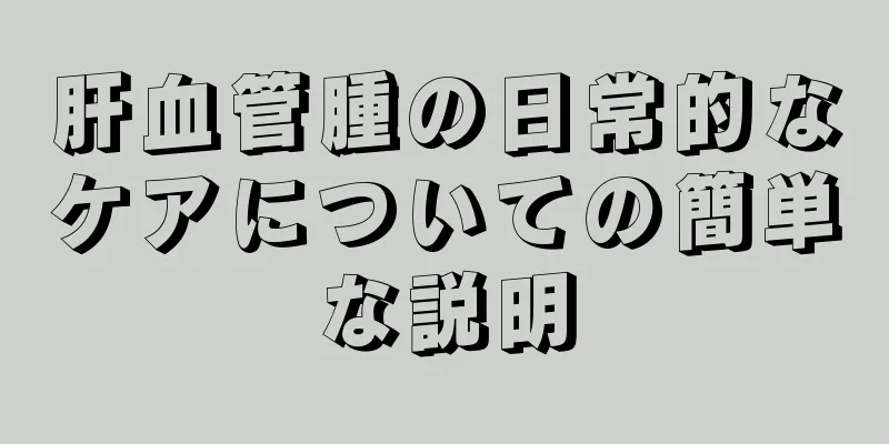 肝血管腫の日常的なケアについての簡単な説明