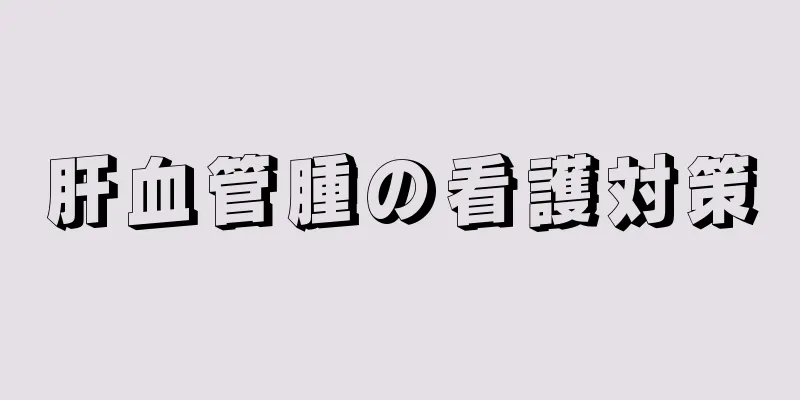 肝血管腫の看護対策