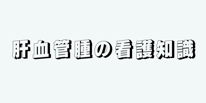 肝血管腫の看護知識