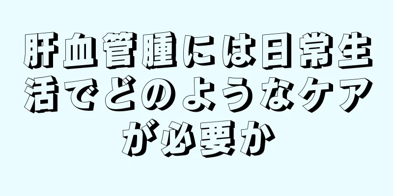 肝血管腫には日常生活でどのようなケアが必要か