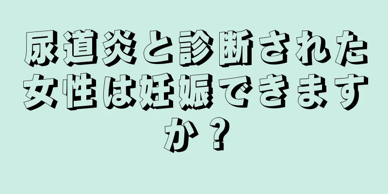 尿道炎と診断された女性は妊娠できますか？