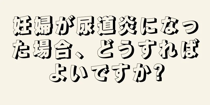 妊婦が尿道炎になった場合、どうすればよいですか?