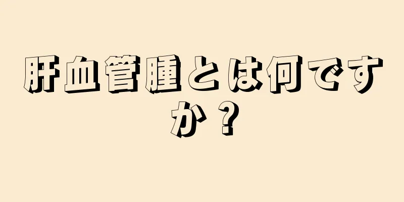 肝血管腫とは何ですか？