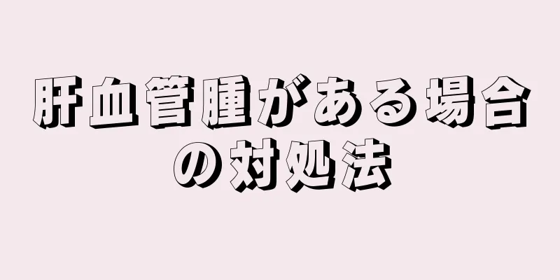 肝血管腫がある場合の対処法