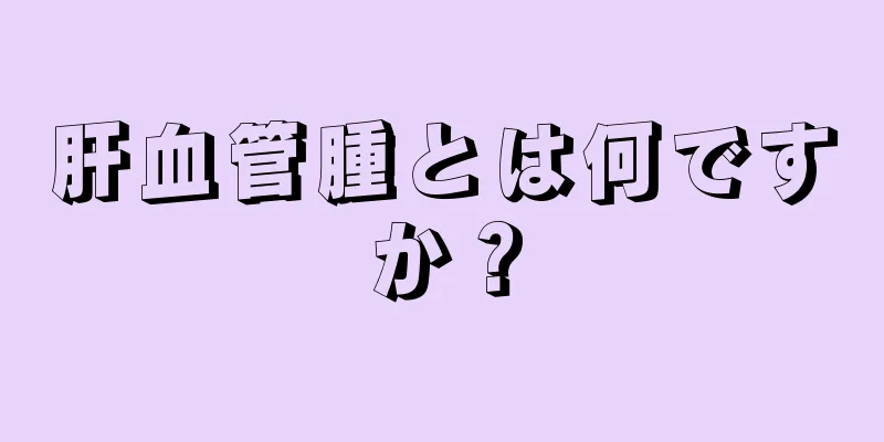 肝血管腫とは何ですか？