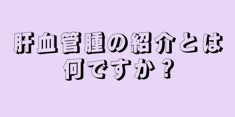 肝血管腫の紹介とは何ですか？