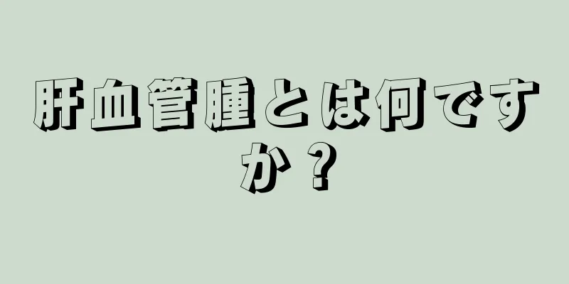 肝血管腫とは何ですか？