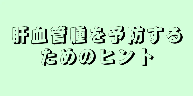 肝血管腫を予防するためのヒント