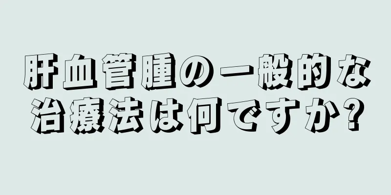 肝血管腫の一般的な治療法は何ですか?