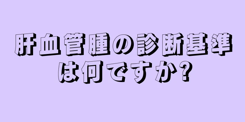 肝血管腫の診断基準は何ですか?