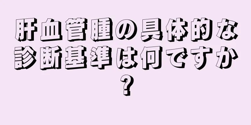 肝血管腫の具体的な診断基準は何ですか?