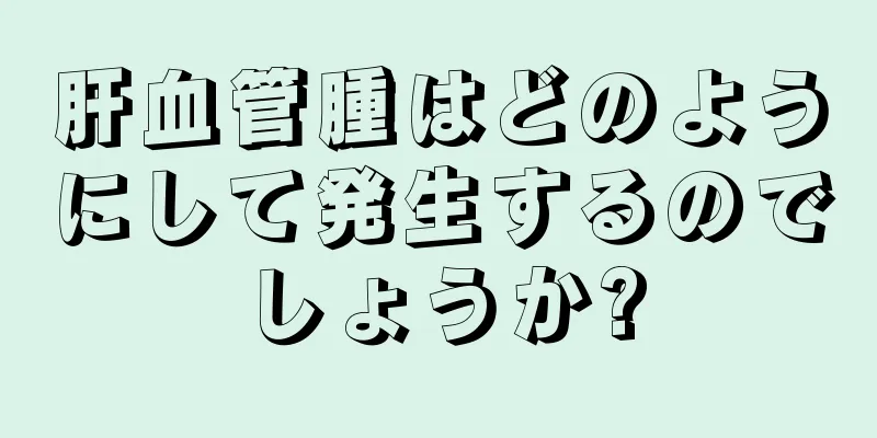 肝血管腫はどのようにして発生するのでしょうか?