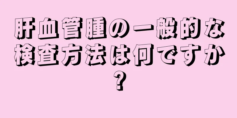 肝血管腫の一般的な検査方法は何ですか?