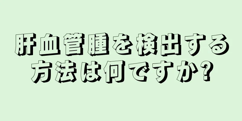 肝血管腫を検出する方法は何ですか?