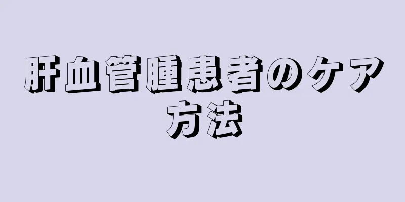 肝血管腫患者のケア方法