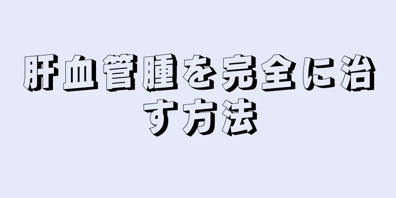 肝血管腫を完全に治す方法