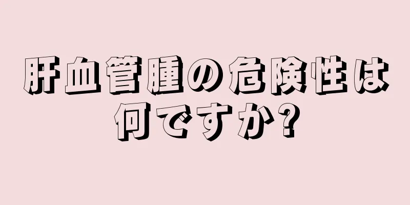 肝血管腫の危険性は何ですか?