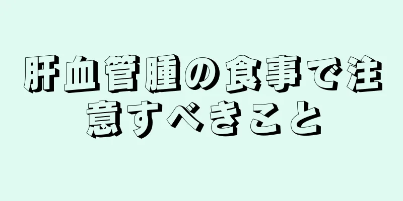 肝血管腫の食事で注意すべきこと
