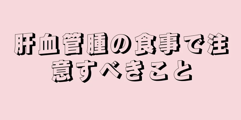 肝血管腫の食事で注意すべきこと