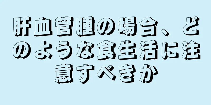 肝血管腫の場合、どのような食生活に注意すべきか