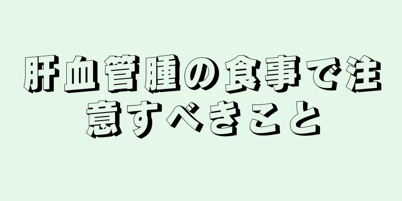 肝血管腫の食事で注意すべきこと