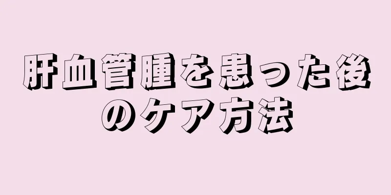 肝血管腫を患った後のケア方法