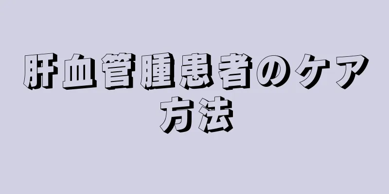 肝血管腫患者のケア方法