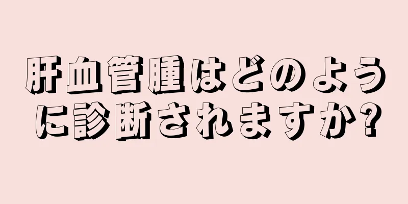 肝血管腫はどのように診断されますか?