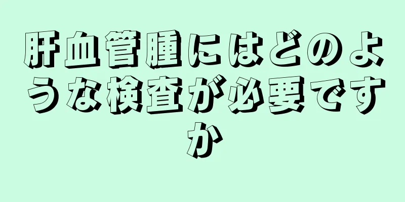 肝血管腫にはどのような検査が必要ですか