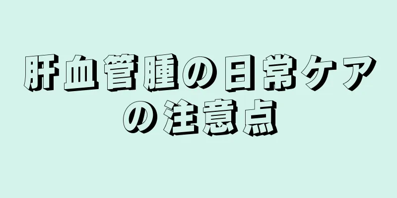 肝血管腫の日常ケアの注意点