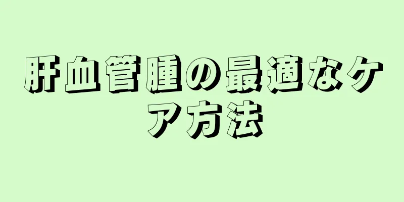 肝血管腫の最適なケア方法