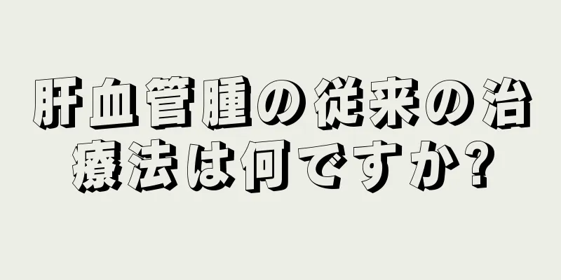 肝血管腫の従来の治療法は何ですか?