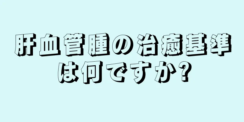 肝血管腫の治癒基準は何ですか?
