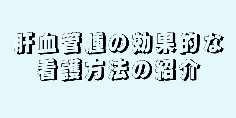 肝血管腫の効果的な看護方法の紹介