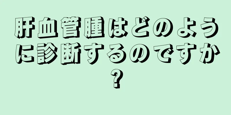 肝血管腫はどのように診断するのですか?