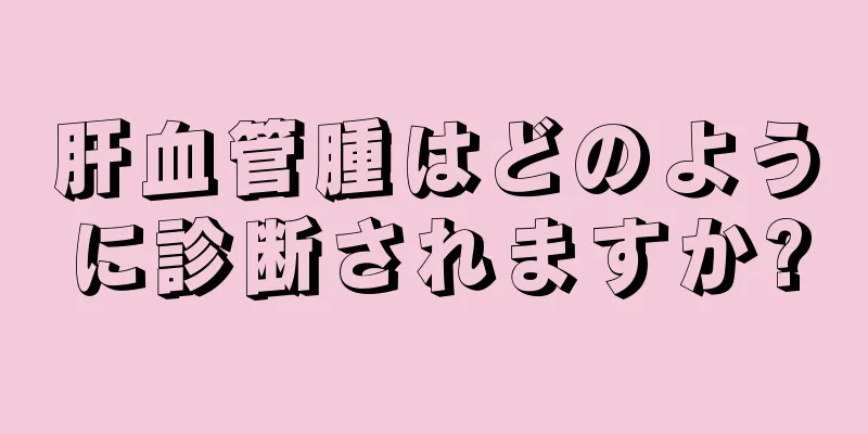 肝血管腫はどのように診断されますか?