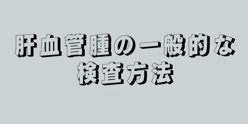 肝血管腫の一般的な検査方法