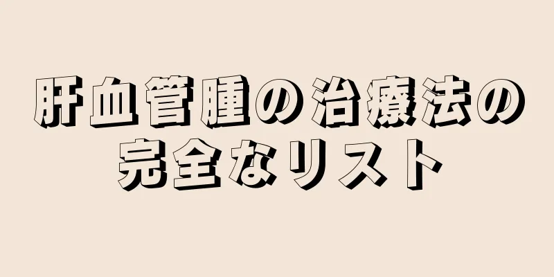 肝血管腫の治療法の完全なリスト