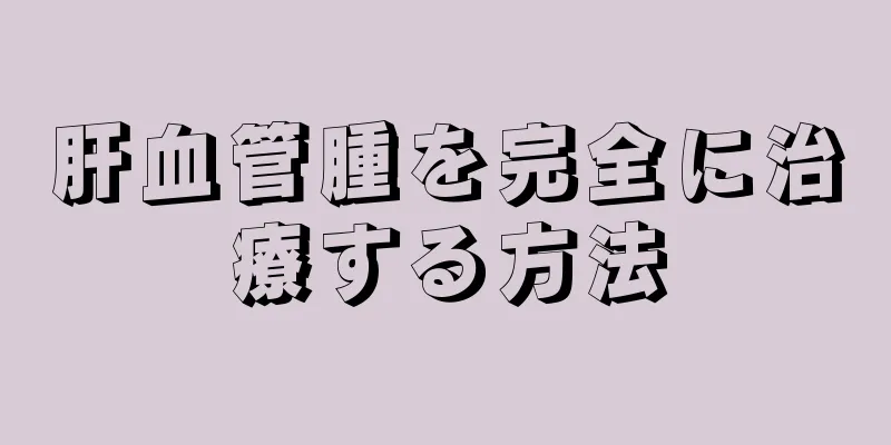 肝血管腫を完全に治療する方法