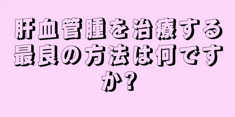 肝血管腫を治療する最良の方法は何ですか?