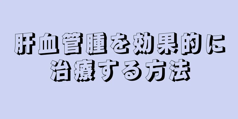 肝血管腫を効果的に治療する方法